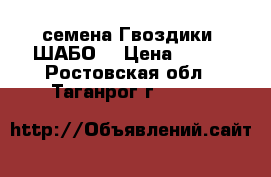 семена Гвоздики “ШАБО“ › Цена ­ 500 - Ростовская обл., Таганрог г.  »    